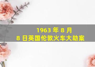 1963 年 8 月 8 日英国伦敦火车大劫案